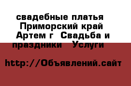 свадебные платья - Приморский край, Артем г. Свадьба и праздники » Услуги   